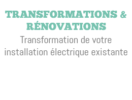  Transformations & rénovations Transformation de votre installation électrique existante