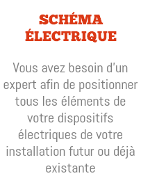  Schéma électrique Vous avez besoin d'un expert afin de positionner tous les éléments de votre dispositifs électriques de votre installation futur ou déjà existante